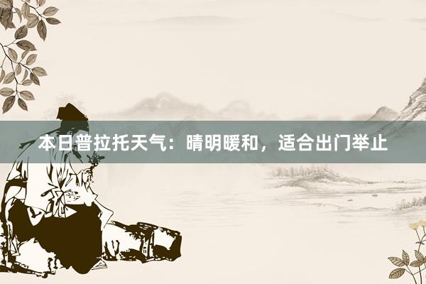 本日普拉托天气：晴明暖和，适合出门举止