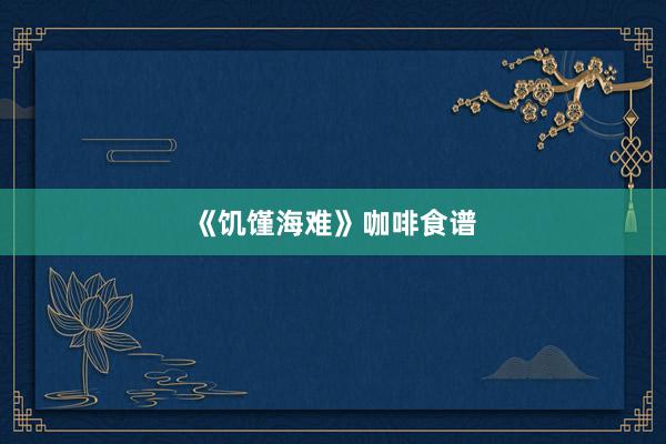 《饥馑海难》咖啡食谱
