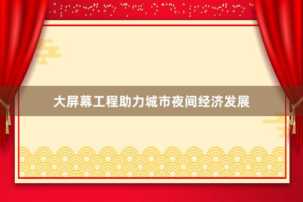 大屏幕工程助力城市夜间经济发展