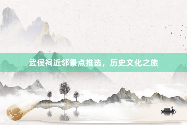 武侯祠近邻景点推选，历史文化之旅