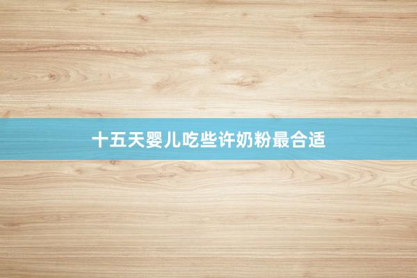 十五天婴儿吃些许奶粉最合适