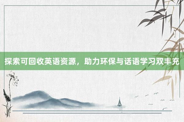 探索可回收英语资源，助力环保与话语学习双丰充